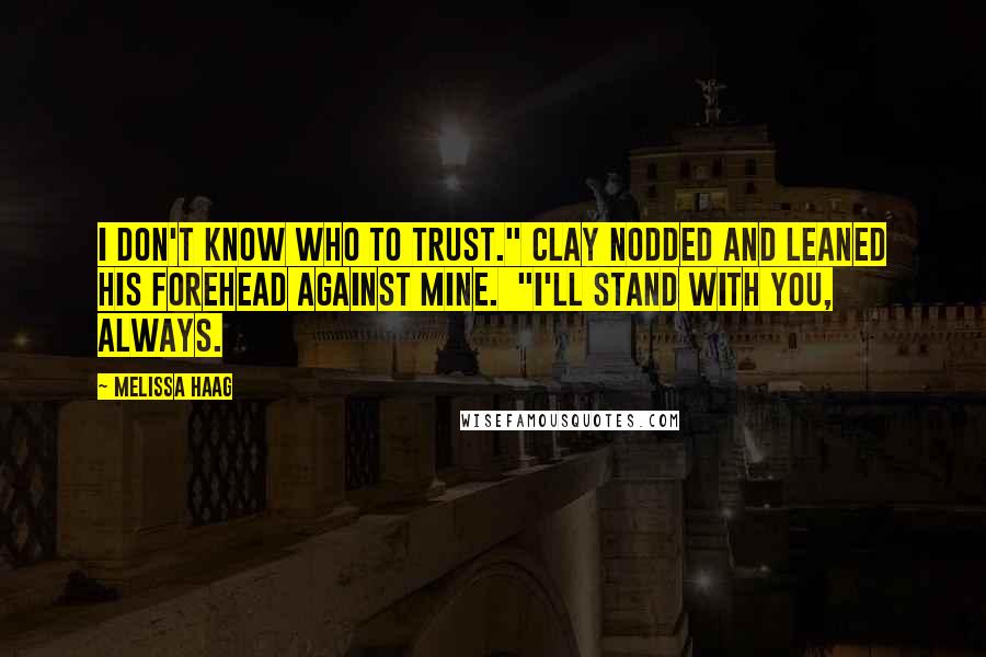 Melissa Haag Quotes: I don't know who to trust." Clay nodded and leaned his forehead against mine. "I'll stand with you, always.