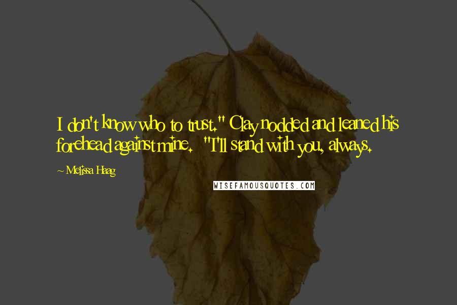 Melissa Haag Quotes: I don't know who to trust." Clay nodded and leaned his forehead against mine. "I'll stand with you, always.