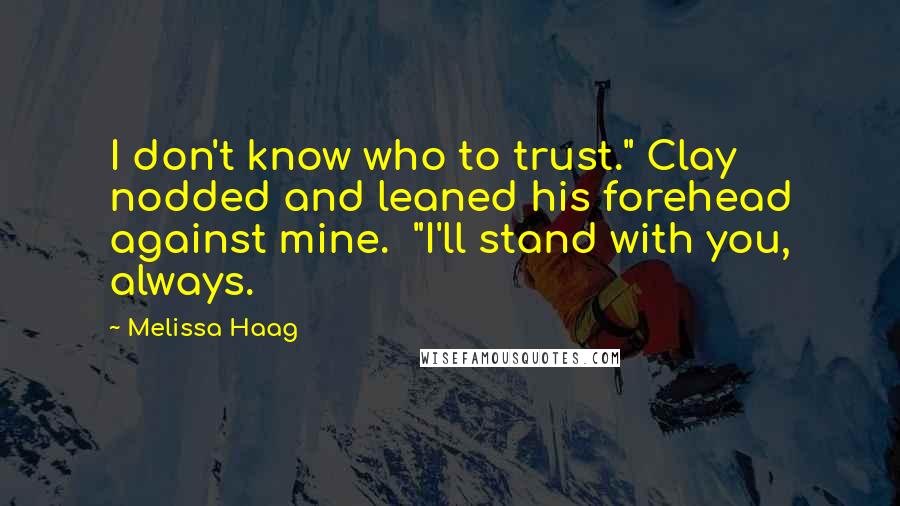 Melissa Haag Quotes: I don't know who to trust." Clay nodded and leaned his forehead against mine. "I'll stand with you, always.
