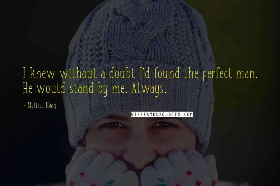 Melissa Haag Quotes: I knew without a doubt I'd found the perfect man. He would stand by me. Always.