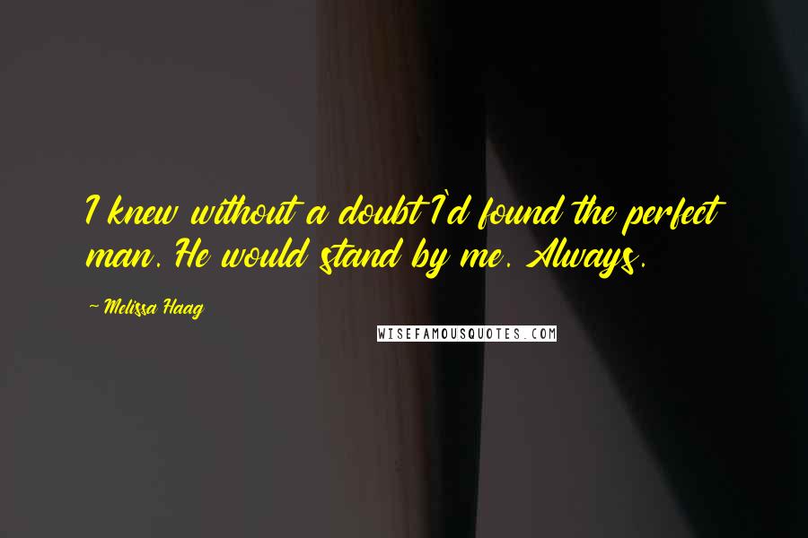 Melissa Haag Quotes: I knew without a doubt I'd found the perfect man. He would stand by me. Always.