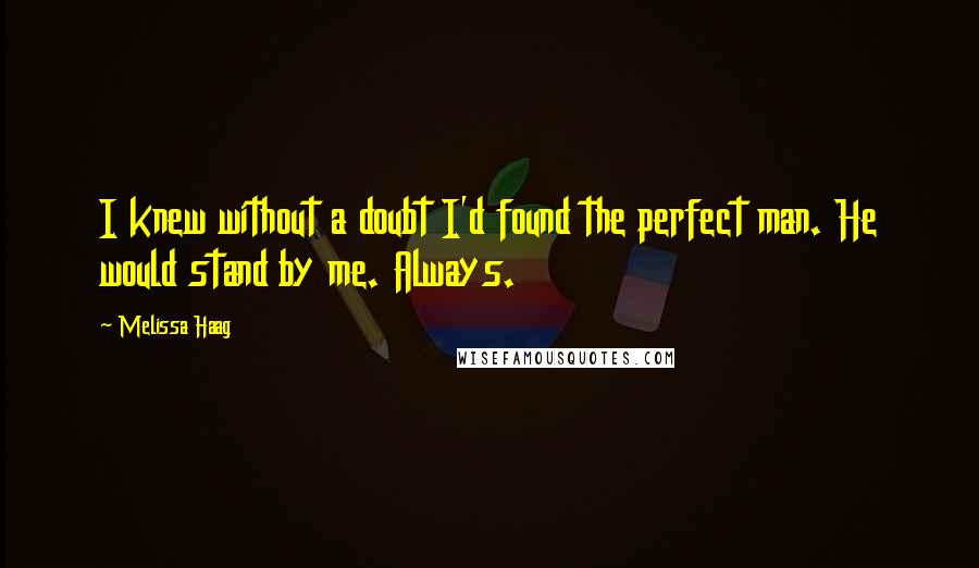 Melissa Haag Quotes: I knew without a doubt I'd found the perfect man. He would stand by me. Always.