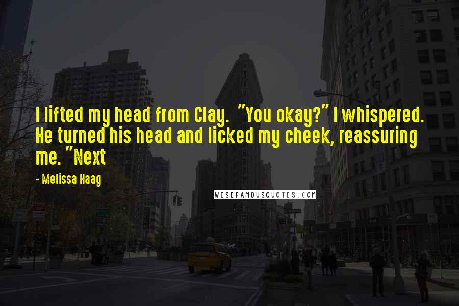 Melissa Haag Quotes: I lifted my head from Clay. "You okay?" I whispered. He turned his head and licked my cheek, reassuring me. "Next