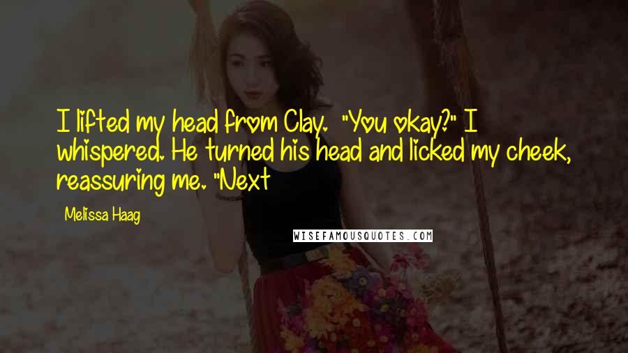 Melissa Haag Quotes: I lifted my head from Clay. "You okay?" I whispered. He turned his head and licked my cheek, reassuring me. "Next