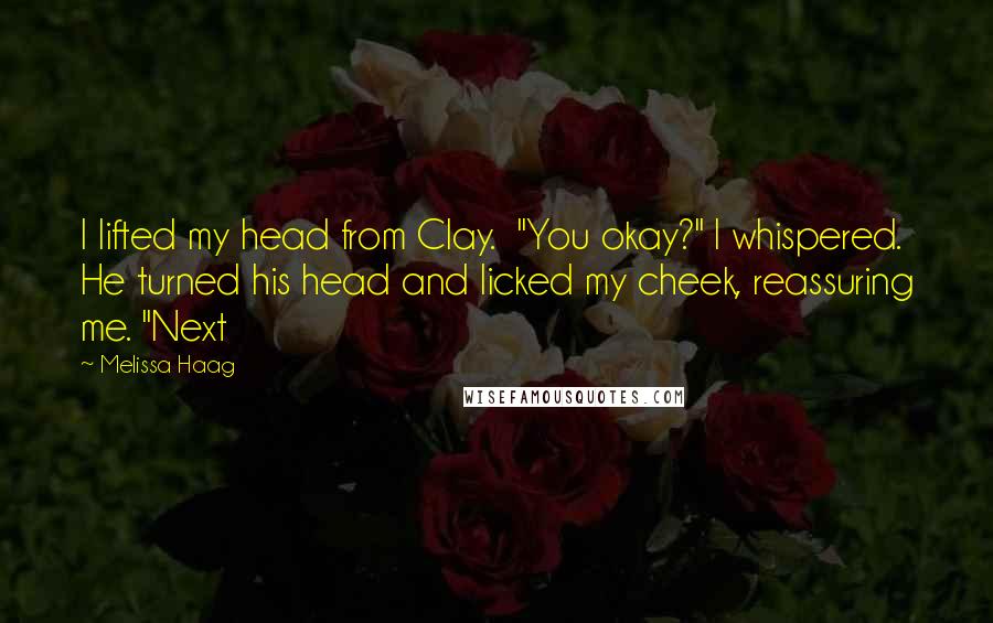 Melissa Haag Quotes: I lifted my head from Clay. "You okay?" I whispered. He turned his head and licked my cheek, reassuring me. "Next