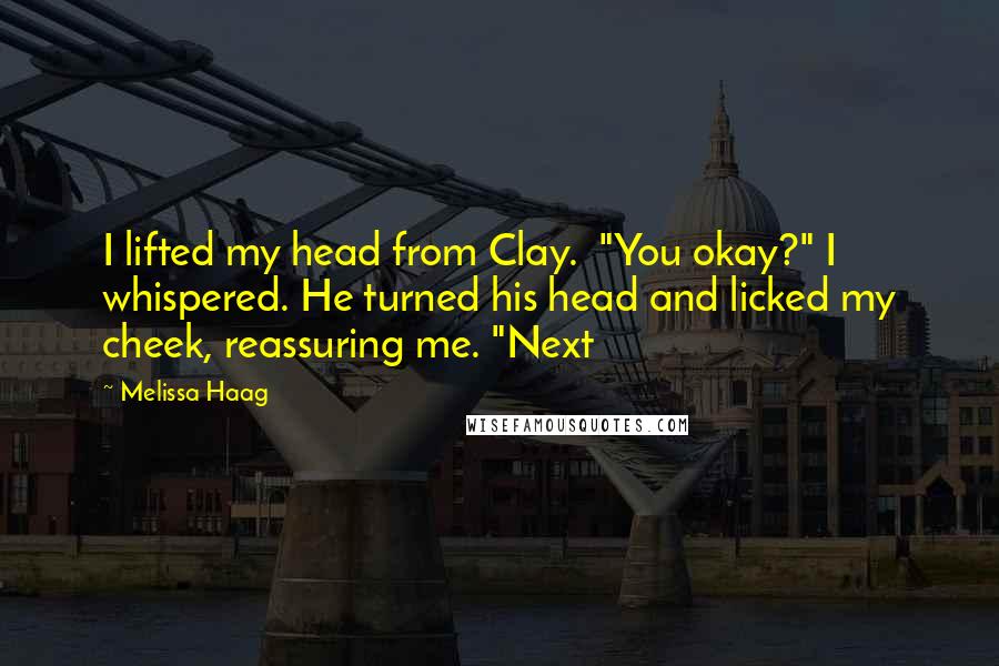 Melissa Haag Quotes: I lifted my head from Clay. "You okay?" I whispered. He turned his head and licked my cheek, reassuring me. "Next