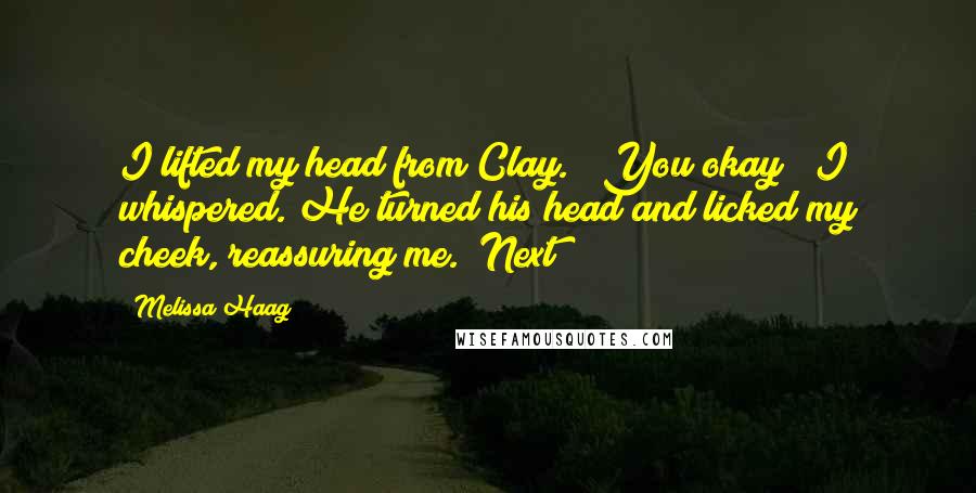 Melissa Haag Quotes: I lifted my head from Clay. "You okay?" I whispered. He turned his head and licked my cheek, reassuring me. "Next