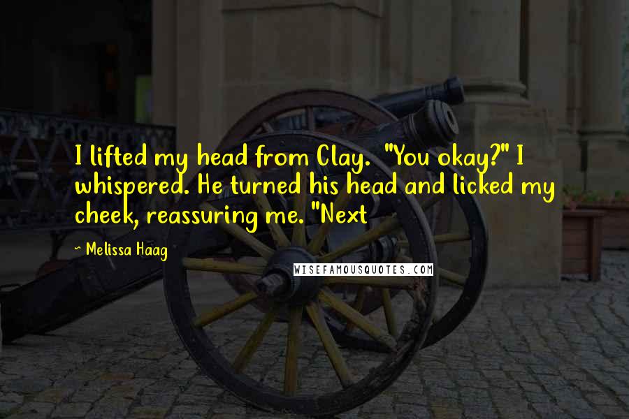 Melissa Haag Quotes: I lifted my head from Clay. "You okay?" I whispered. He turned his head and licked my cheek, reassuring me. "Next