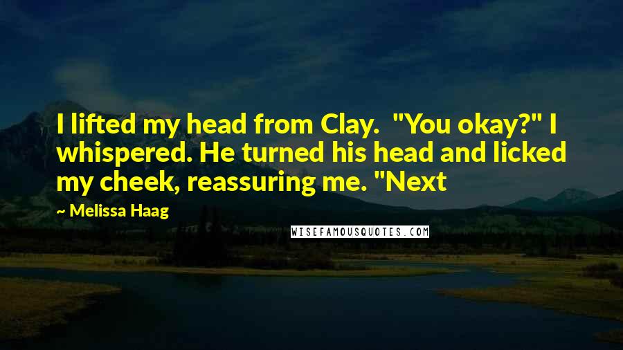 Melissa Haag Quotes: I lifted my head from Clay. "You okay?" I whispered. He turned his head and licked my cheek, reassuring me. "Next