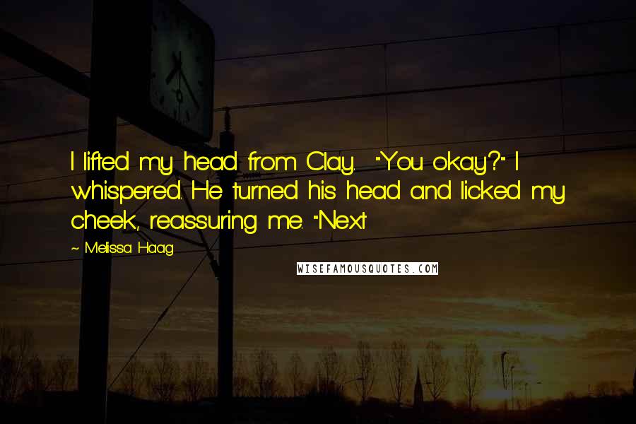 Melissa Haag Quotes: I lifted my head from Clay. "You okay?" I whispered. He turned his head and licked my cheek, reassuring me. "Next