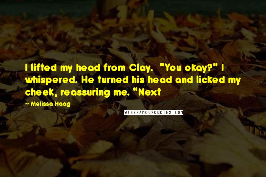 Melissa Haag Quotes: I lifted my head from Clay. "You okay?" I whispered. He turned his head and licked my cheek, reassuring me. "Next