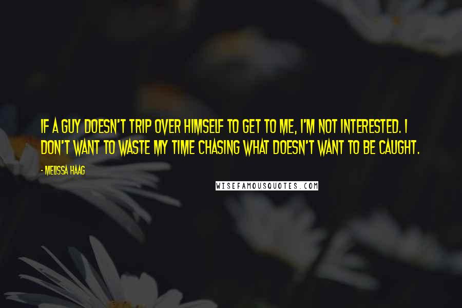 Melissa Haag Quotes: If a guy doesn't trip over himself to get to me, I'm not interested. I don't want to waste my time chasing what doesn't want to be caught.