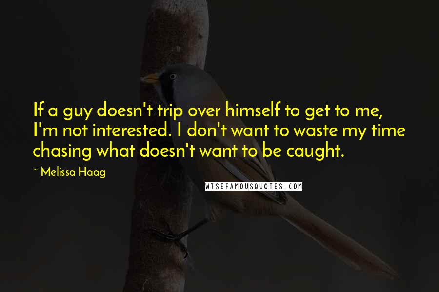 Melissa Haag Quotes: If a guy doesn't trip over himself to get to me, I'm not interested. I don't want to waste my time chasing what doesn't want to be caught.