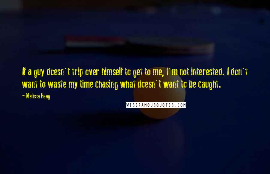 Melissa Haag Quotes: If a guy doesn't trip over himself to get to me, I'm not interested. I don't want to waste my time chasing what doesn't want to be caught.