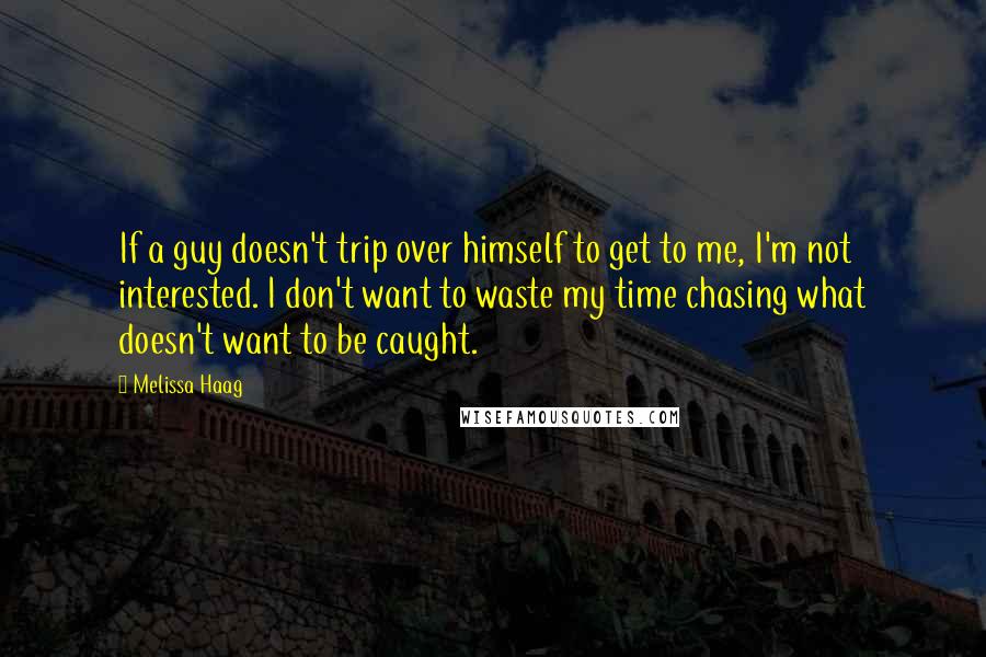 Melissa Haag Quotes: If a guy doesn't trip over himself to get to me, I'm not interested. I don't want to waste my time chasing what doesn't want to be caught.