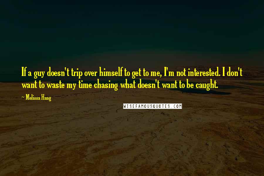 Melissa Haag Quotes: If a guy doesn't trip over himself to get to me, I'm not interested. I don't want to waste my time chasing what doesn't want to be caught.