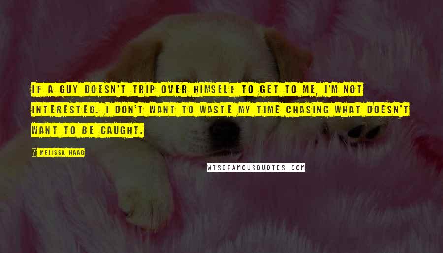 Melissa Haag Quotes: If a guy doesn't trip over himself to get to me, I'm not interested. I don't want to waste my time chasing what doesn't want to be caught.