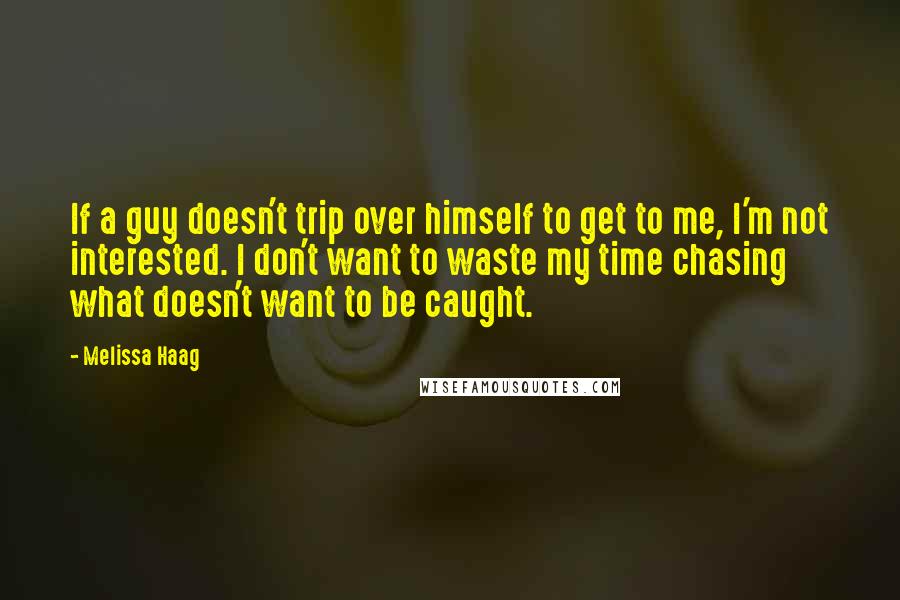 Melissa Haag Quotes: If a guy doesn't trip over himself to get to me, I'm not interested. I don't want to waste my time chasing what doesn't want to be caught.