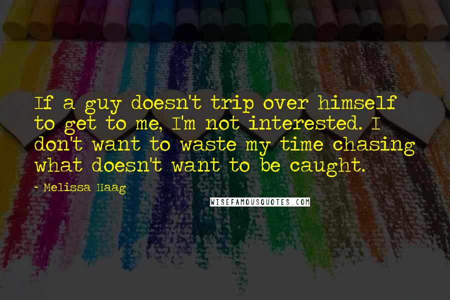 Melissa Haag Quotes: If a guy doesn't trip over himself to get to me, I'm not interested. I don't want to waste my time chasing what doesn't want to be caught.