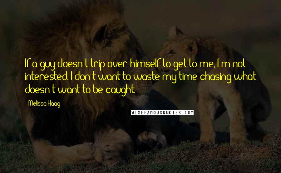 Melissa Haag Quotes: If a guy doesn't trip over himself to get to me, I'm not interested. I don't want to waste my time chasing what doesn't want to be caught.