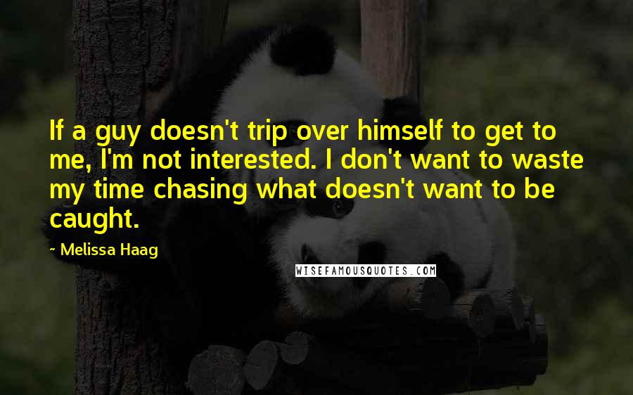 Melissa Haag Quotes: If a guy doesn't trip over himself to get to me, I'm not interested. I don't want to waste my time chasing what doesn't want to be caught.