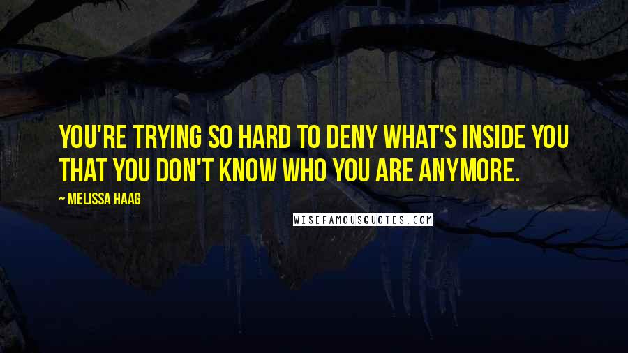 Melissa Haag Quotes: You're trying so hard to deny what's inside you that you don't know who you are anymore.