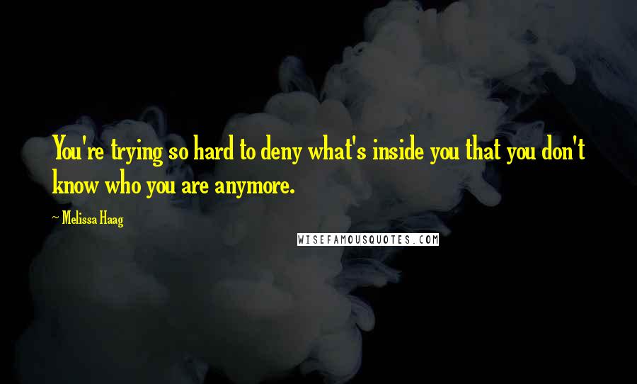 Melissa Haag Quotes: You're trying so hard to deny what's inside you that you don't know who you are anymore.