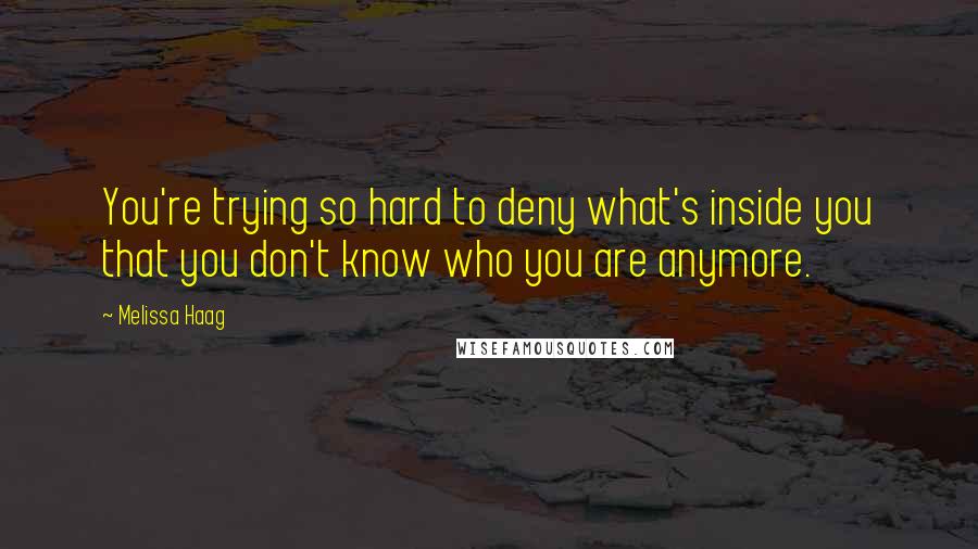 Melissa Haag Quotes: You're trying so hard to deny what's inside you that you don't know who you are anymore.
