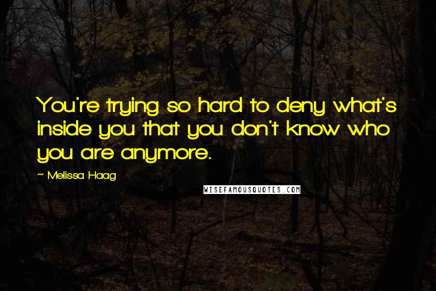 Melissa Haag Quotes: You're trying so hard to deny what's inside you that you don't know who you are anymore.