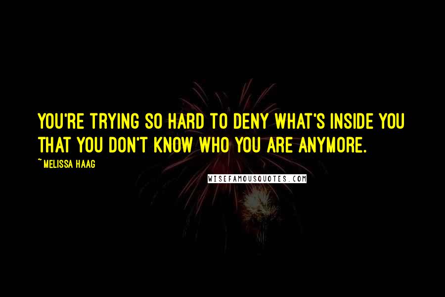 Melissa Haag Quotes: You're trying so hard to deny what's inside you that you don't know who you are anymore.