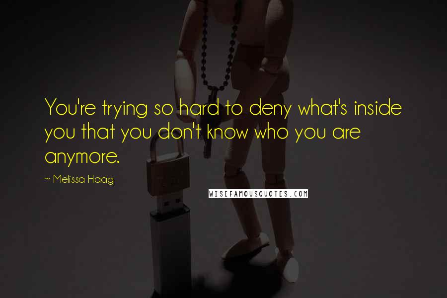 Melissa Haag Quotes: You're trying so hard to deny what's inside you that you don't know who you are anymore.