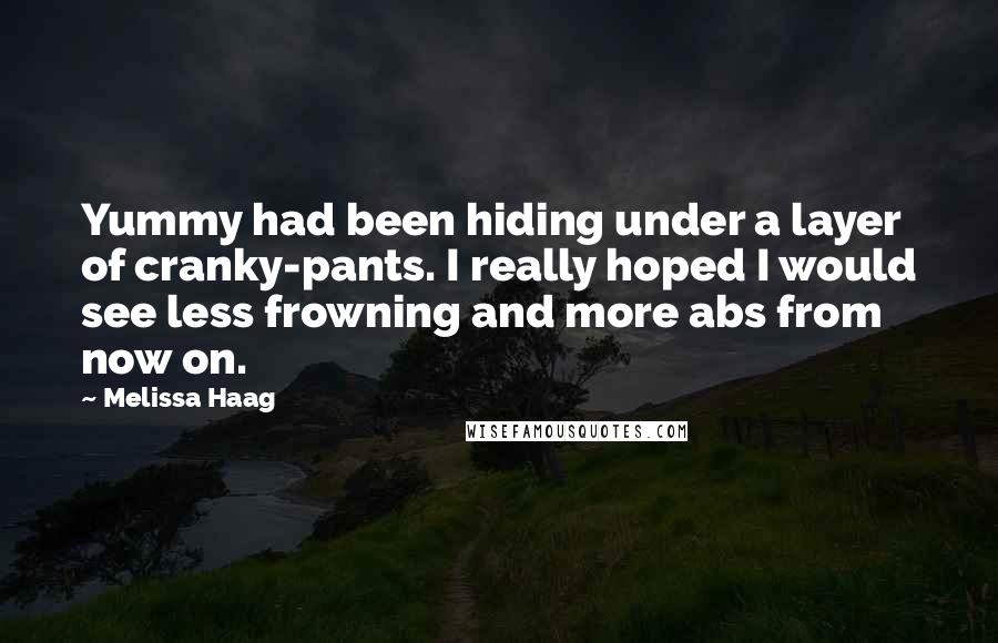 Melissa Haag Quotes: Yummy had been hiding under a layer of cranky-pants. I really hoped I would see less frowning and more abs from now on.