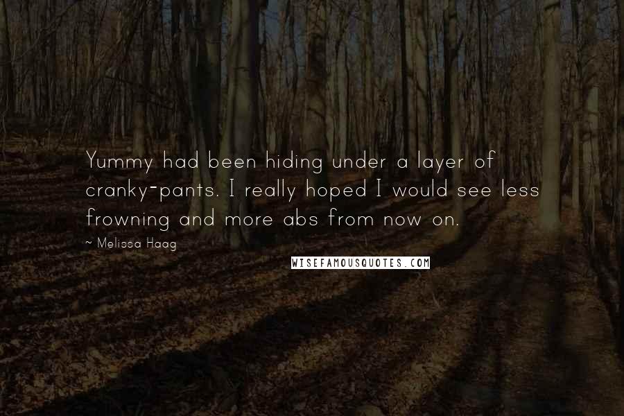 Melissa Haag Quotes: Yummy had been hiding under a layer of cranky-pants. I really hoped I would see less frowning and more abs from now on.
