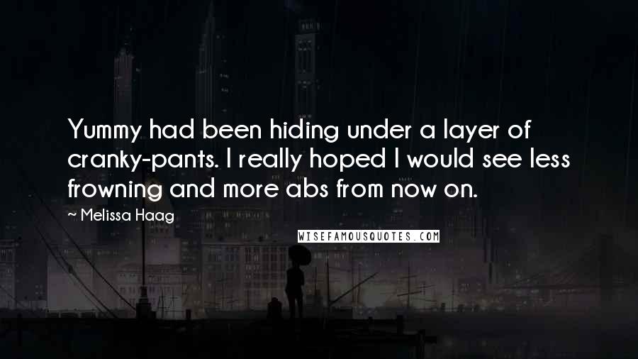 Melissa Haag Quotes: Yummy had been hiding under a layer of cranky-pants. I really hoped I would see less frowning and more abs from now on.