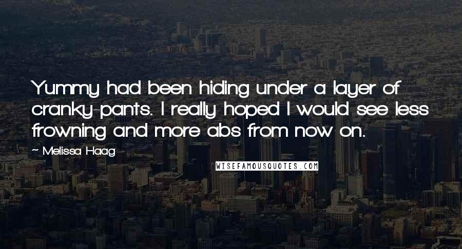 Melissa Haag Quotes: Yummy had been hiding under a layer of cranky-pants. I really hoped I would see less frowning and more abs from now on.