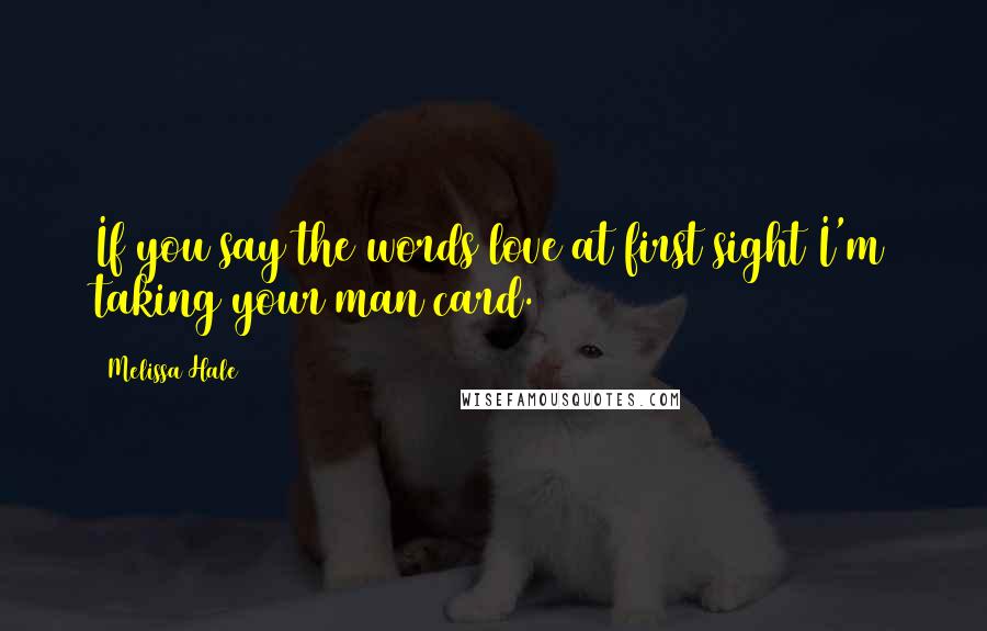 Melissa Hale Quotes: If you say the words love at first sight I'm taking your man card.