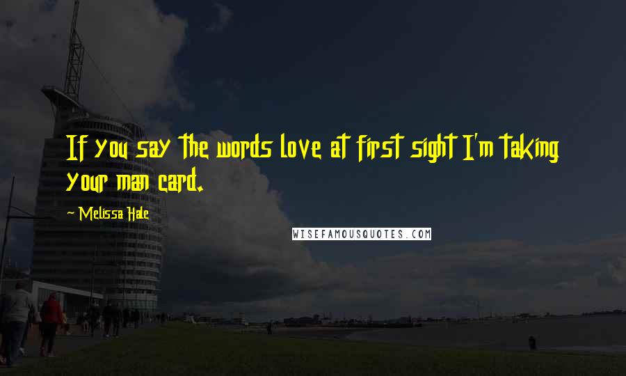 Melissa Hale Quotes: If you say the words love at first sight I'm taking your man card.