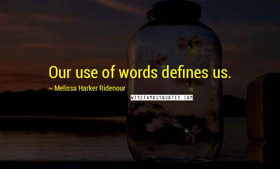 Melissa Harker Ridenour Quotes: Our use of words defines us.