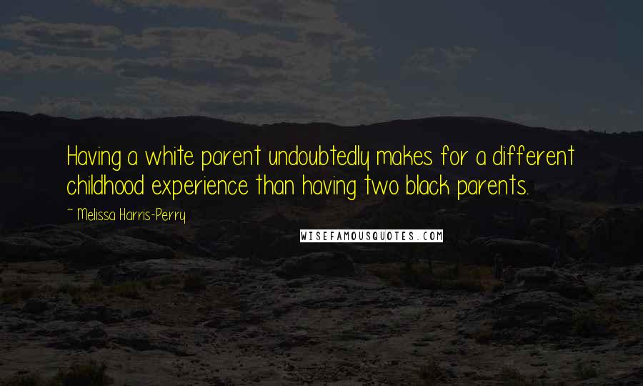 Melissa Harris-Perry Quotes: Having a white parent undoubtedly makes for a different childhood experience than having two black parents.