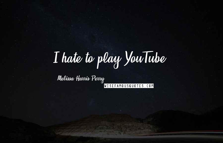 Melissa Harris-Perry Quotes: I hate to play YouTube.