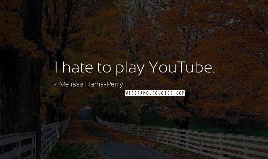 Melissa Harris-Perry Quotes: I hate to play YouTube.