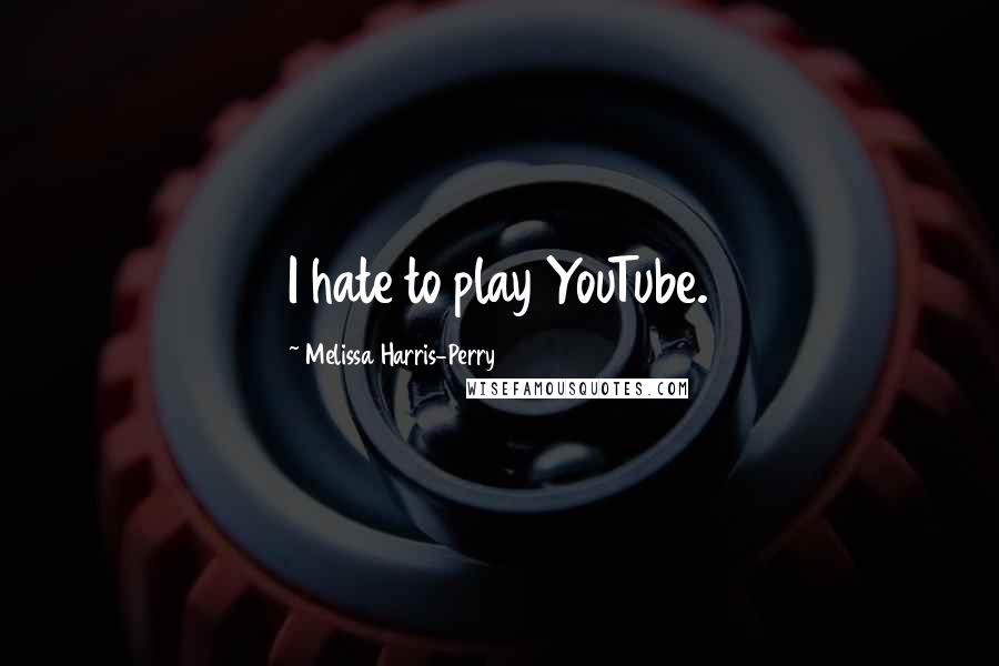 Melissa Harris-Perry Quotes: I hate to play YouTube.