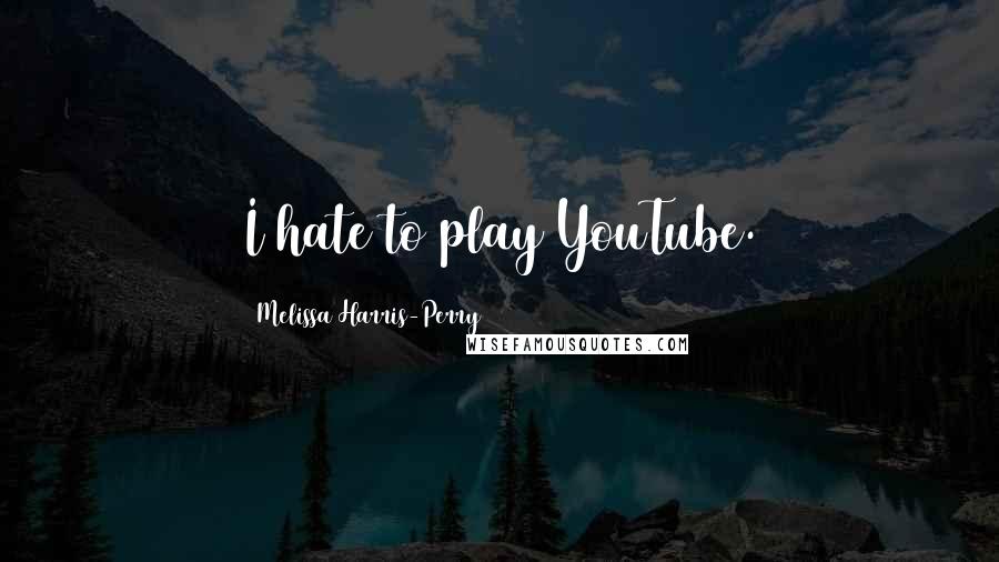 Melissa Harris-Perry Quotes: I hate to play YouTube.