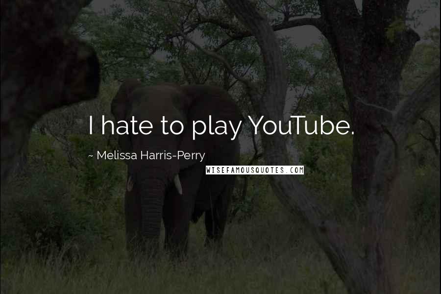 Melissa Harris-Perry Quotes: I hate to play YouTube.