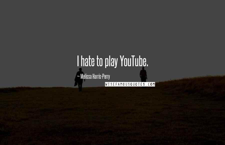 Melissa Harris-Perry Quotes: I hate to play YouTube.