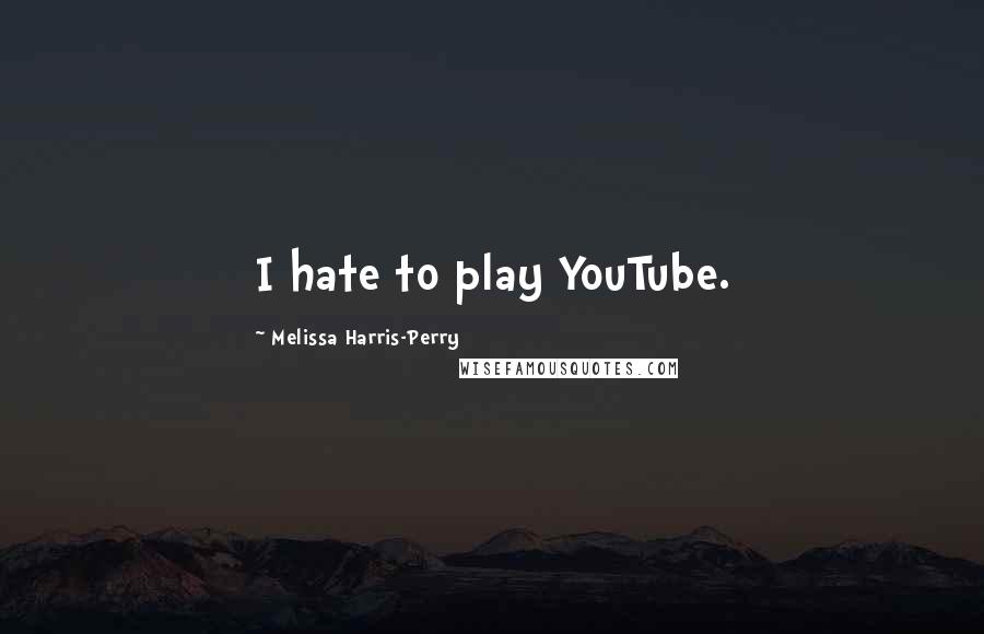 Melissa Harris-Perry Quotes: I hate to play YouTube.