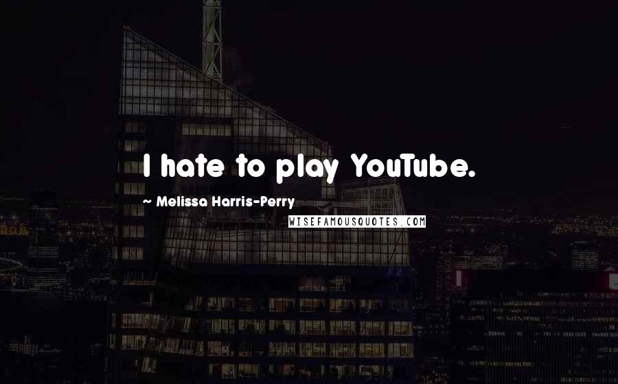 Melissa Harris-Perry Quotes: I hate to play YouTube.