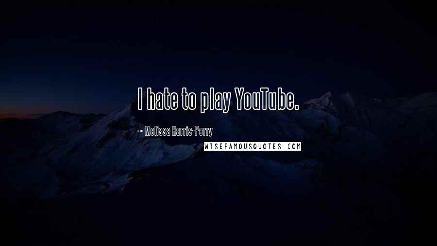 Melissa Harris-Perry Quotes: I hate to play YouTube.