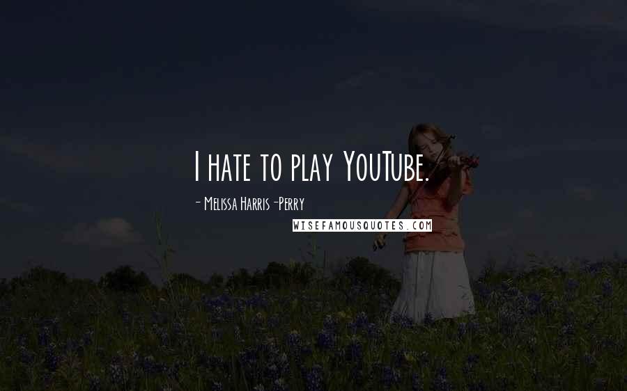 Melissa Harris-Perry Quotes: I hate to play YouTube.