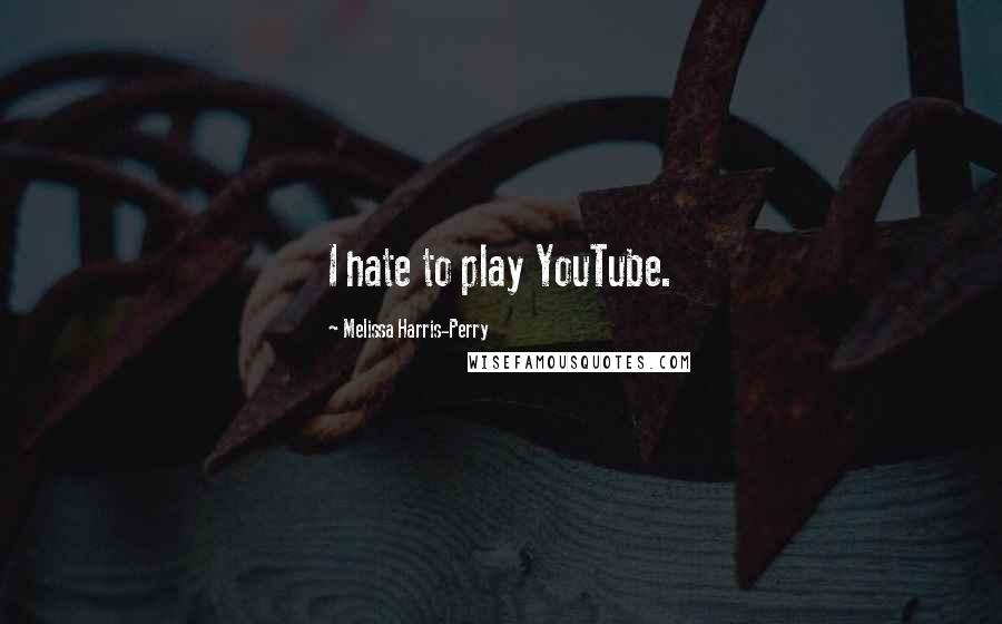 Melissa Harris-Perry Quotes: I hate to play YouTube.